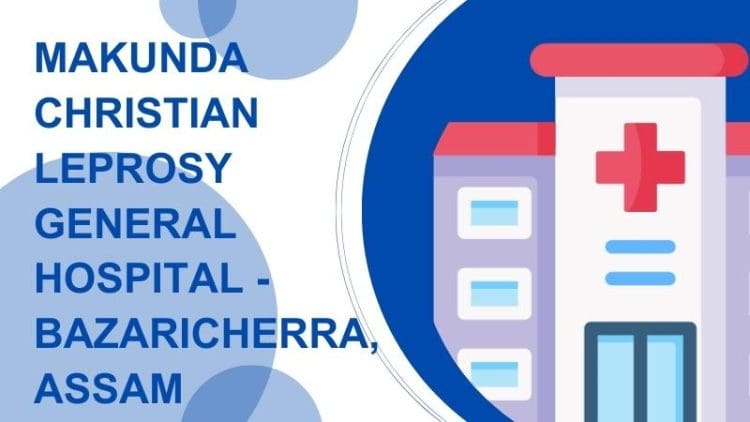 Makunda Christian Leprosy General Hospital - Bazaricherra, Assam